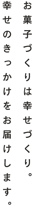 お菓子づくりは幸せづくり。幸せのきっかけをお届けします。